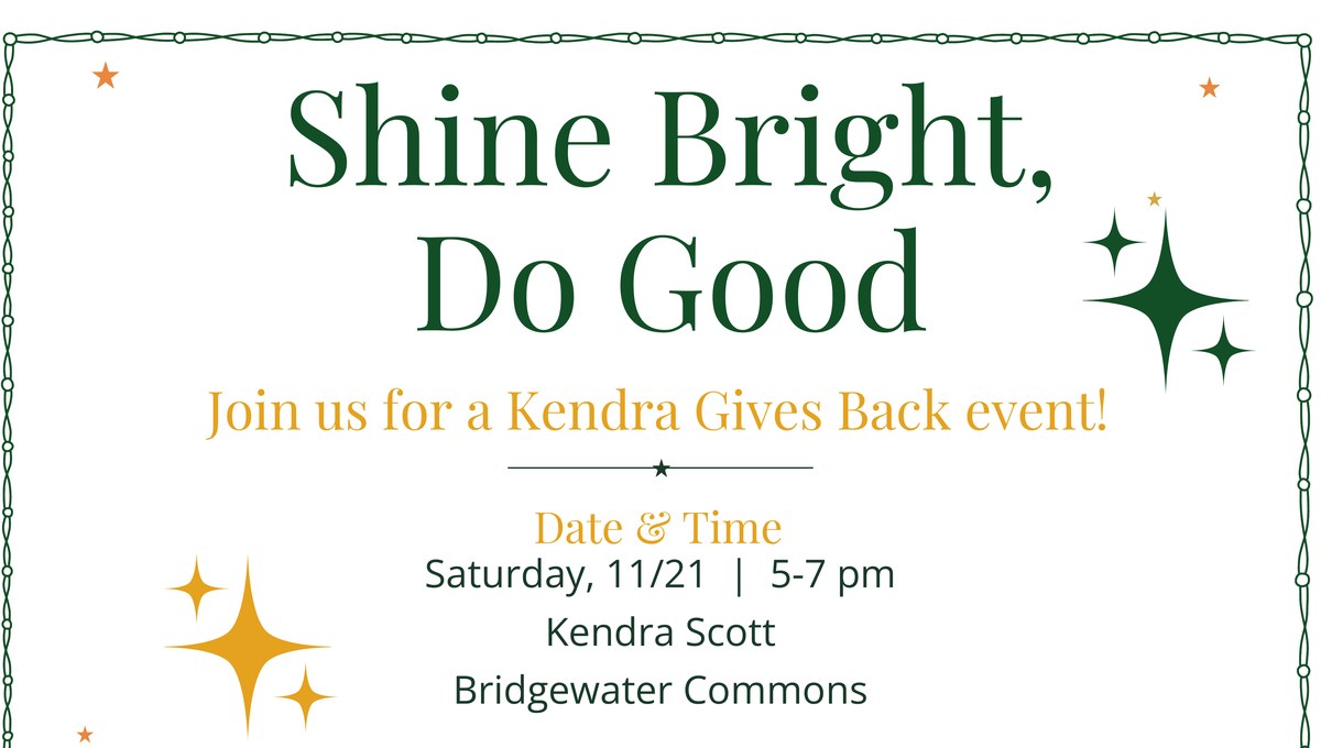 Shine Bright, Do Good. Kendra Gives Back event Saturday 11/21, 5 to 7 pm at Kendra Scott, Bridgewater Commons.